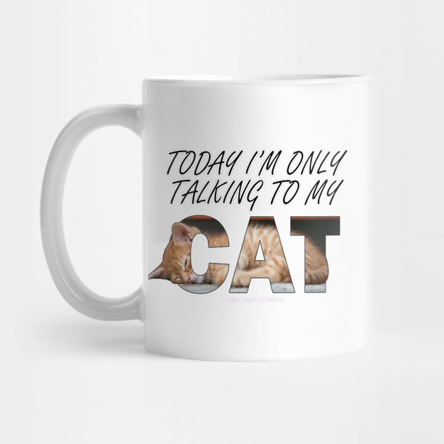 Today I'm only talking to my cat - ginger cat oil painting word art by DawnDesignsWordArt